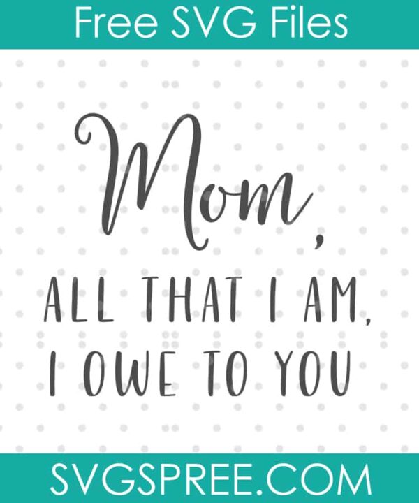 mom all that i am i owe to you svg